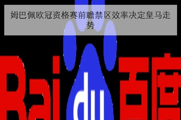 姆巴佩欧冠资格赛前瞻禁区效率决定皇马走势